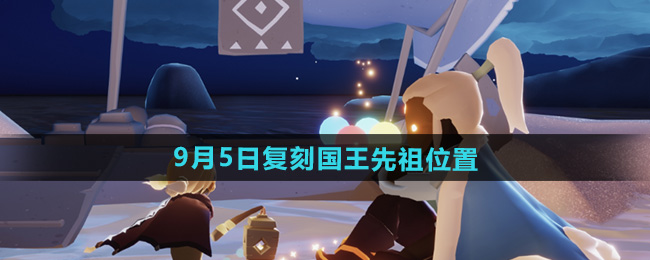 光遇2024年9月复刻先祖攻略 9.5复刻先祖位置及兑换物品