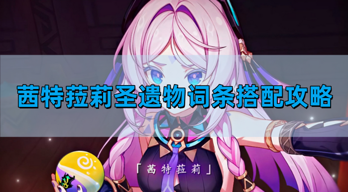 原神茜特菈莉圣遗物词条如何搭配-茜特菈莉圣遗物词条搭配图文攻略