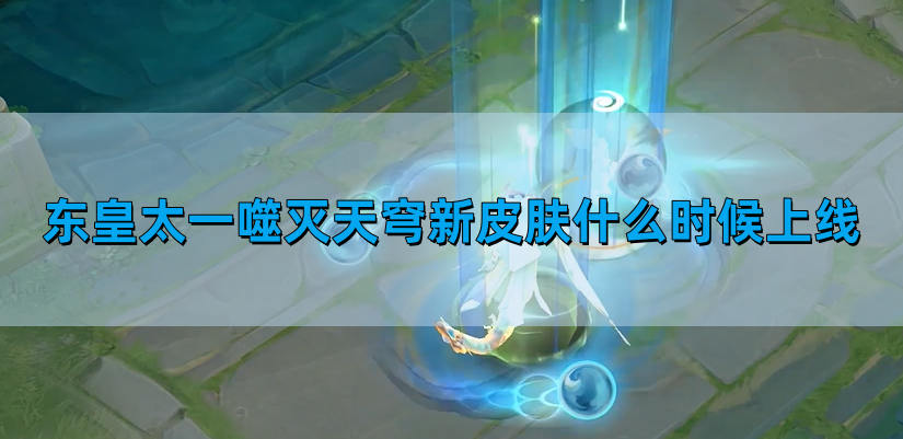王者荣耀东皇太一噬灭天穹新皮肤介绍-东皇太一噬灭天穹新皮肤上线时间​