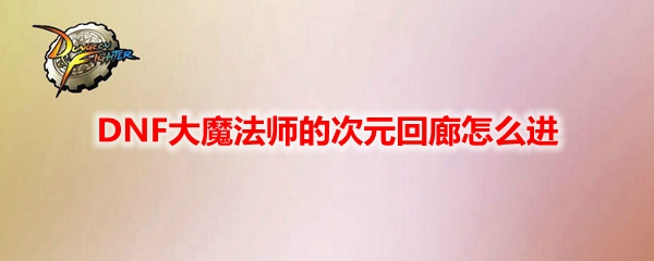 DNF大魔法师的次元回廊怎么进​
