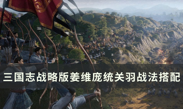 《三国志战略版》蜀法枪阵容怎么玩 姜维庞统关羽战法搭配详解​