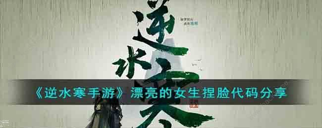 逆水寒手游女生捏脸数据代码大全 漂亮好看女生成女捏脸数据代码分享