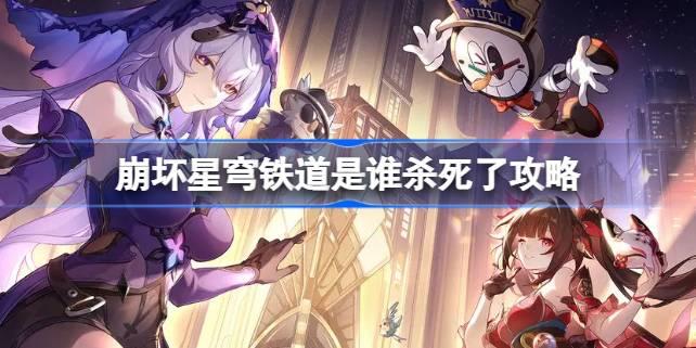 崩坏星穹铁道是谁杀死了怎么做-崩坏星穹铁道是谁杀死了攻略