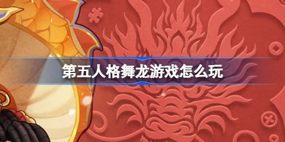 第五人格舞龙游戏怎么玩 第五人格舞龙游戏活动介绍​