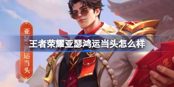 王者荣耀亚瑟鸿运当头怎么样 亚瑟鸿运当头秒杀皮肤介绍​