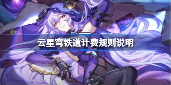 云星穹铁道计费规则说明-云星穹铁道怎么计费​