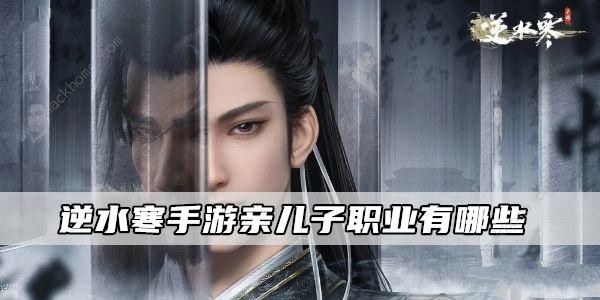 逆水寒手游亲儿子职业2023 哪些职业是亲儿子