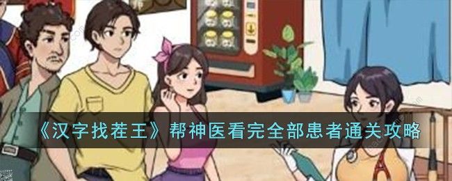 汉字找茬王帮神医看完全部患者怎么过 帮神医看完全部患者通关图文攻略