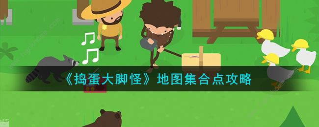 捣蛋大脚怪集合点在哪 全地图集合点位置大全
