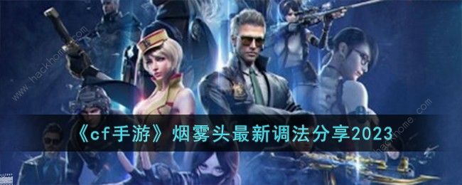 cf手游烟雾头怎么调最清楚 2023烟雾头最新调法分享